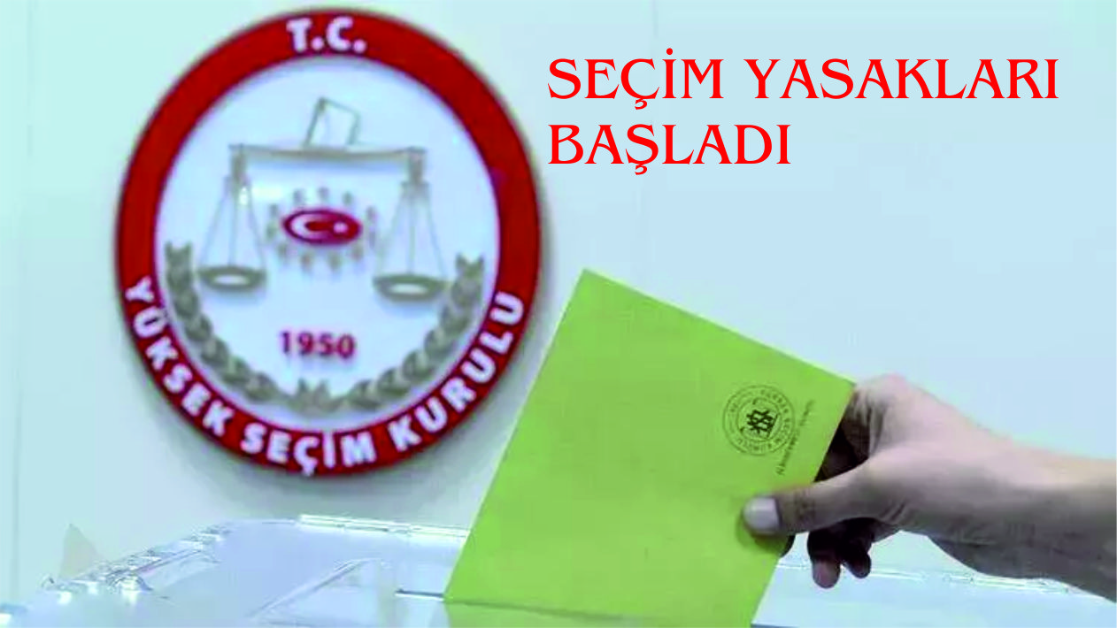 SEÇİM YASAKLARI BAŞLADI