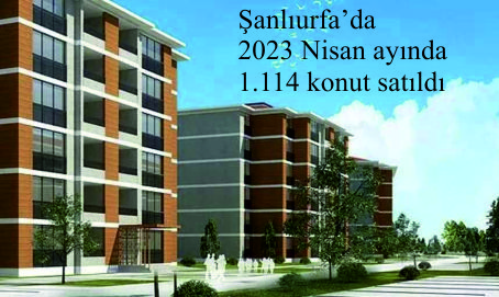 Şanlıurfa’da 2023 Nisan ayında 1.114 konut satıldı