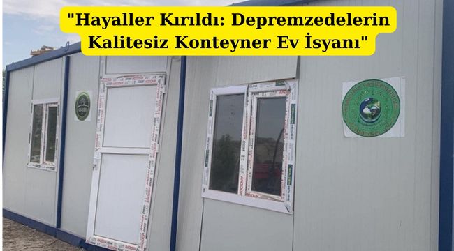 “Konteyner Ev Skandalı: Depremzedelerin Mağduriyeti”