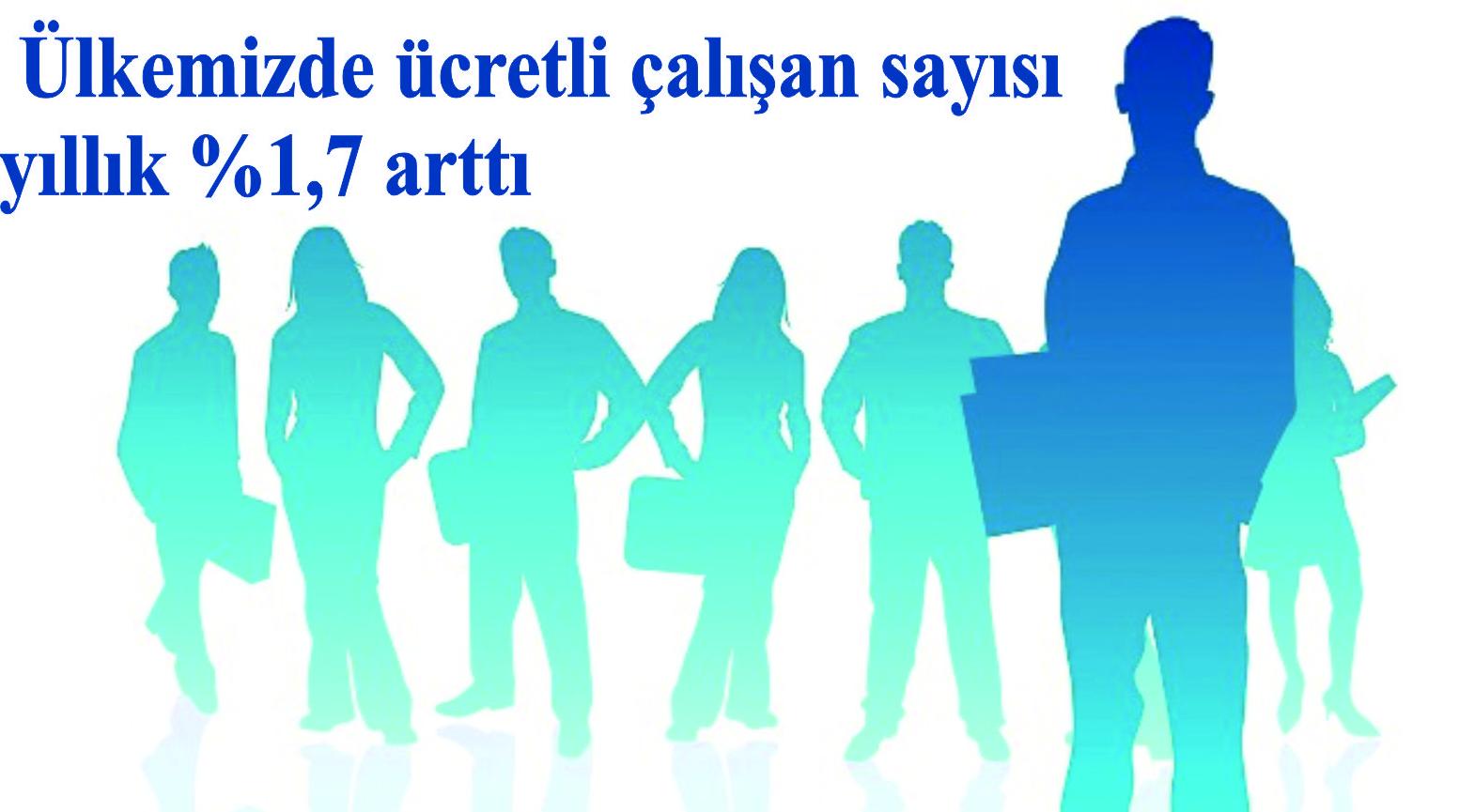 Ülkemizde ücretli çalışan sayısı yıllık %1,7 arttı